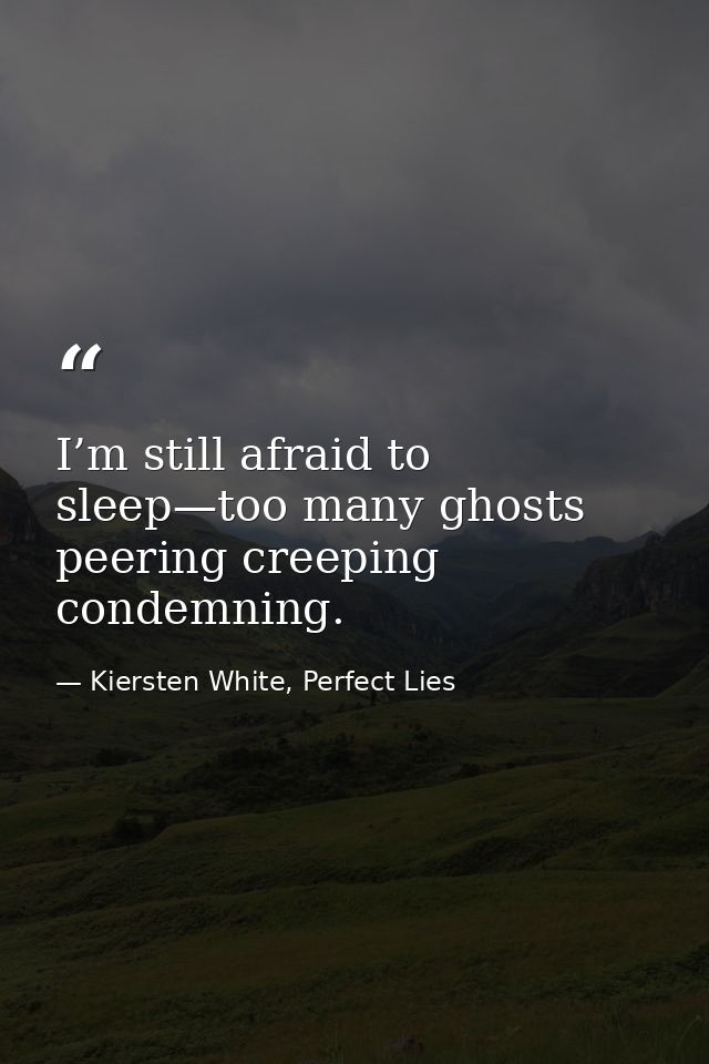 I’m still afraid to sleep—too many ghosts peering creeping condemning. — Kiersten White, Perfect Lies
