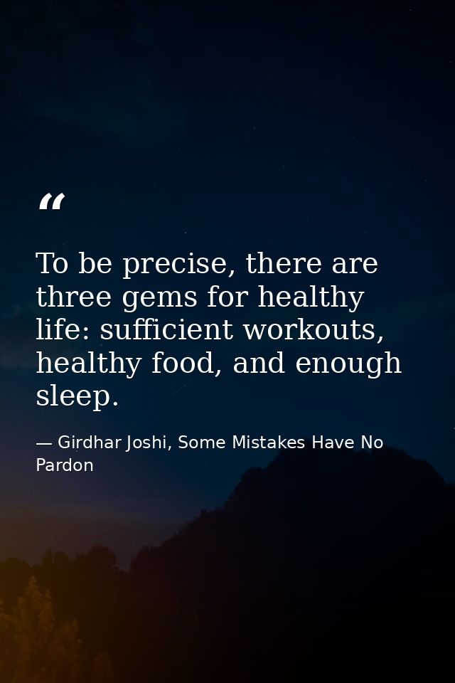 To be precise, there are three gems for healthy life: sufficient workouts, healthy food, and enough sleep. — Girdhar Joshi, Some Mistakes Have No Pardon