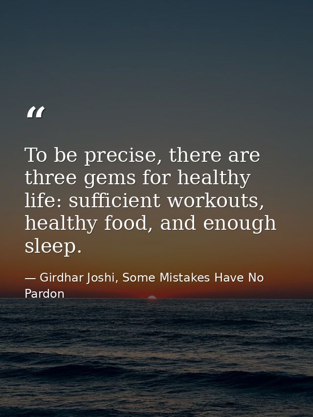 To be precise, there are three gems for healthy life: sufficient workouts, healthy food, and enough sleep. — Girdhar Joshi, Some Mistakes Have No Pardon