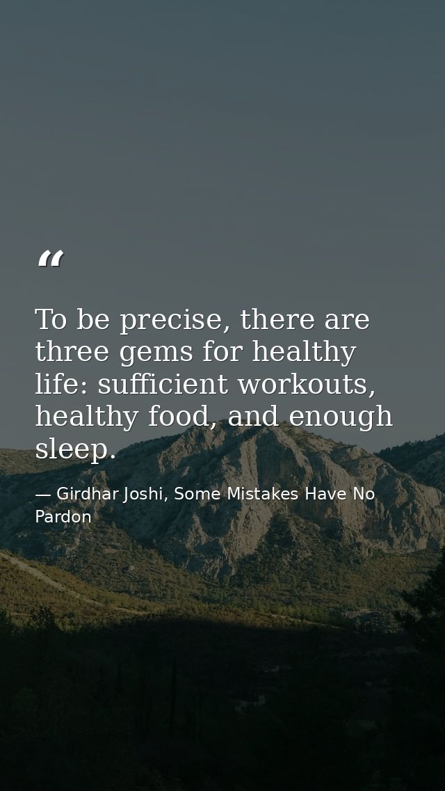 To be precise, there are three gems for healthy life: sufficient workouts, healthy food, and enough sleep. — Girdhar Joshi, Some Mistakes Have No Pardon