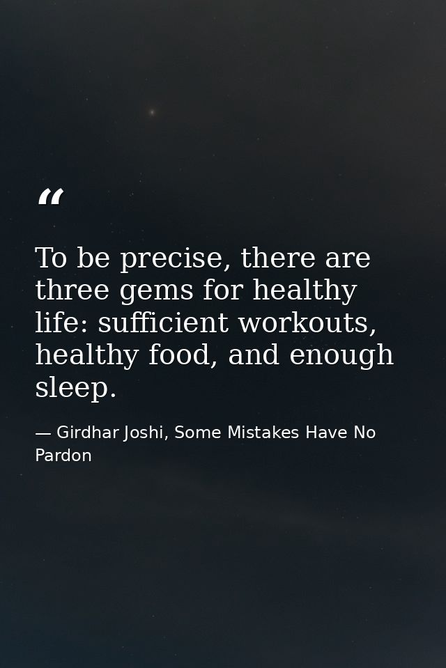 To be precise, there are three gems for healthy life: sufficient workouts, healthy food, and enough sleep. — Girdhar Joshi, Some Mistakes Have No Pardon