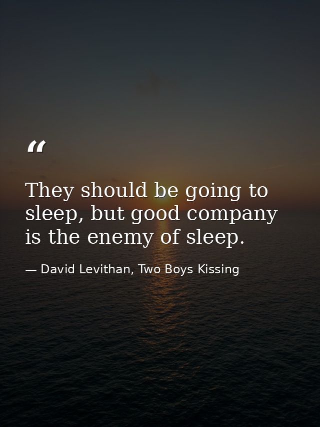 They should be going to sleep, but good company is the enemy of sleep. — David Levithan, Two Boys Kissing