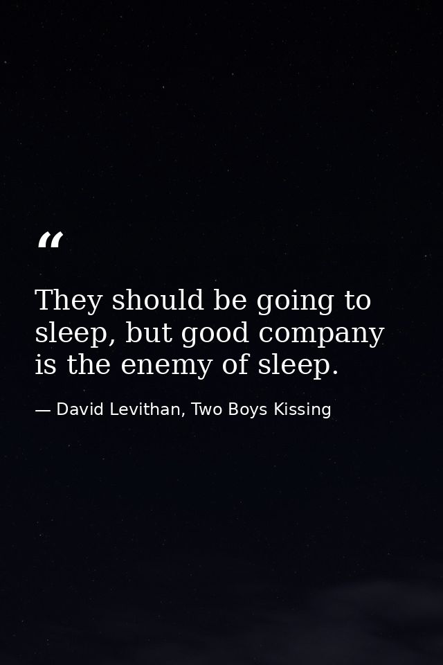 They should be going to sleep, but good company is the enemy of sleep. — David Levithan, Two Boys Kissing