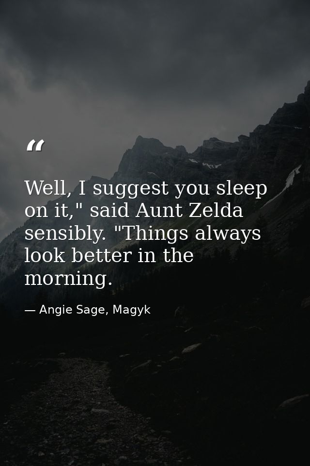 Well, I suggest you sleep on it," said Aunt Zelda sensibly. "Things always look better in the morning. — Angie Sage, Magyk