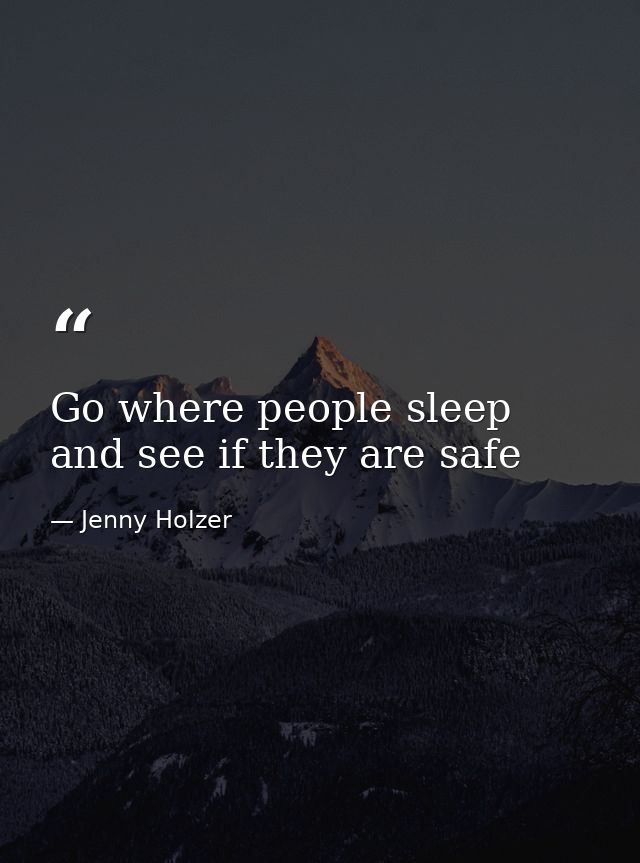 Go where people sleep and see if they are safe — Jenny Holzer