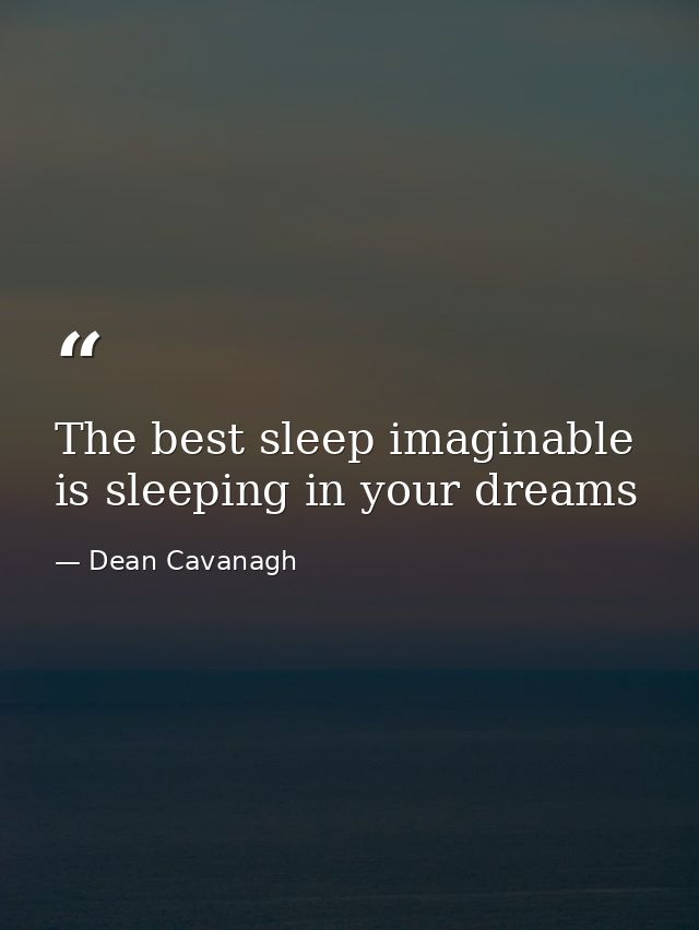 The best sleep imaginable is sleeping in your dreams — Dean Cavanagh