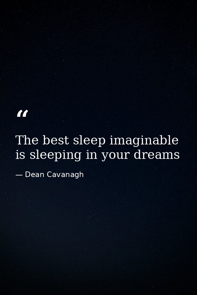 The best sleep imaginable is sleeping in your dreams — Dean Cavanagh