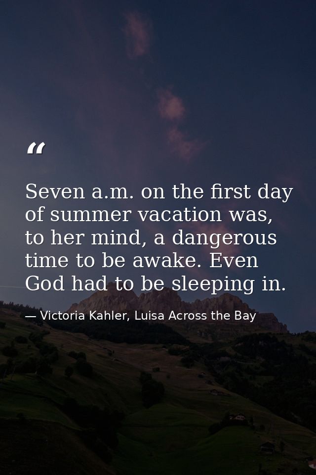 Seven a.m. on the first day of summer vacation was, to her mind, a dangerous time to be awake. Even God had to be sleepi — Victoria Kahler, Luisa Across the Bay