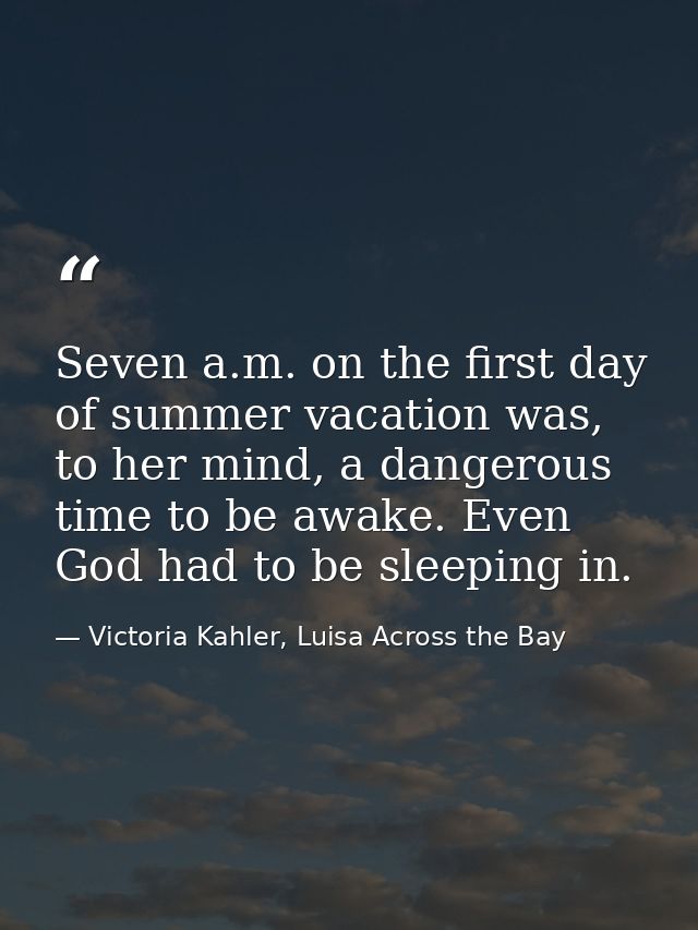 Seven a.m. on the first day of summer vacation was, to her mind, a dangerous time to be awake. Even God had to be sleepi — Victoria Kahler, Luisa Across the Bay