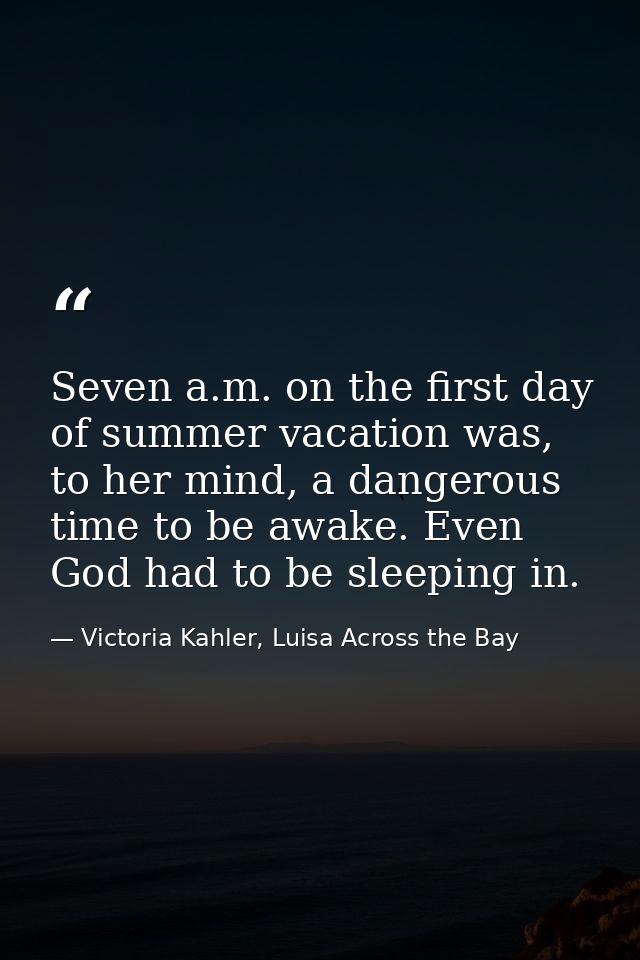 Seven a.m. on the first day of summer vacation was, to her mind, a dangerous time to be awake. Even God had to be sleepi — Victoria Kahler, Luisa Across the Bay