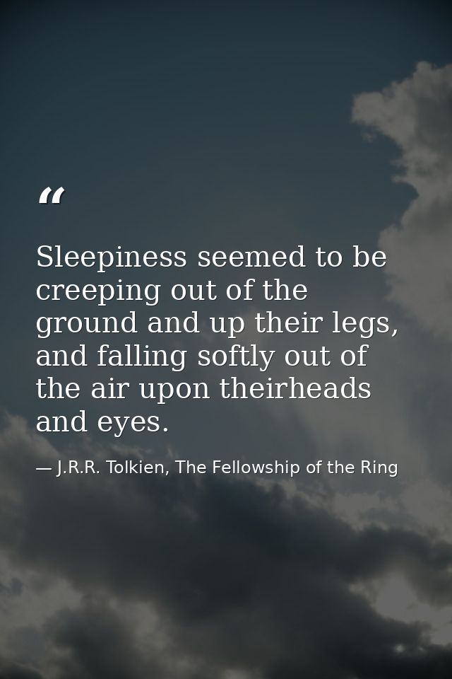 Sleepiness seemed to be creeping out of the ground and up their legs, and falling softly out of the air upon theirheads  — J.R.R. Tolkien, The Fellowship of the Ring
