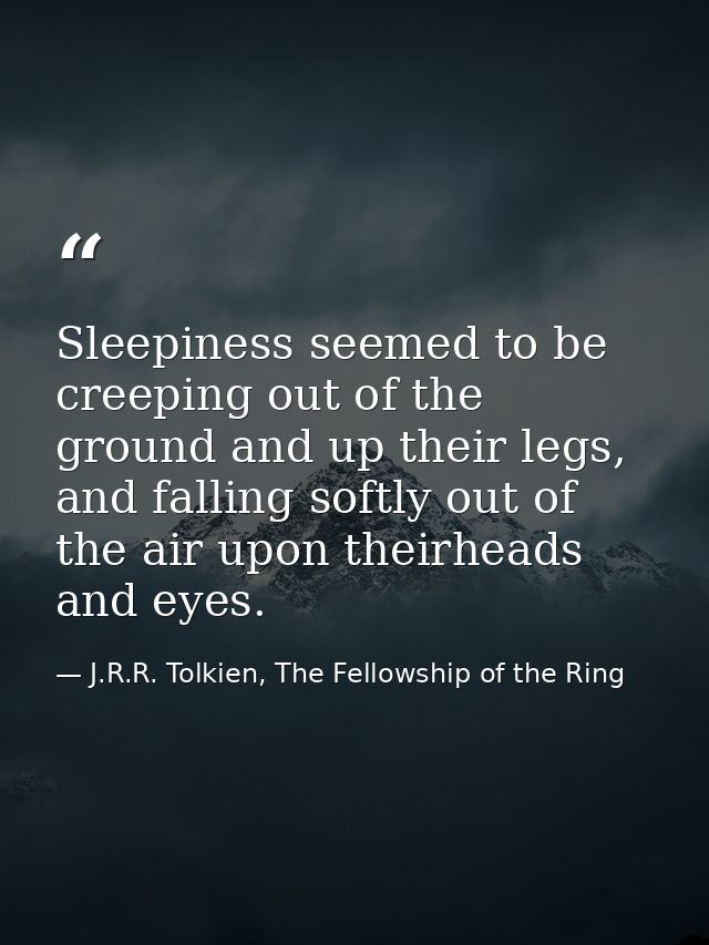 Sleepiness seemed to be creeping out of the ground and up their legs, and falling softly out of the air upon theirheads  — J.R.R. Tolkien, The Fellowship of the Ring