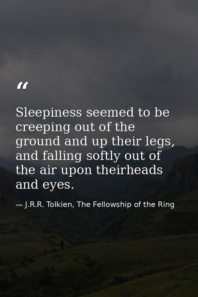 Sleepiness seemed to be creeping out of the ground and up their legs, and falling softly out of the air upon theirheads  — J.R.R. Tolkien, The Fellowship of the Ring