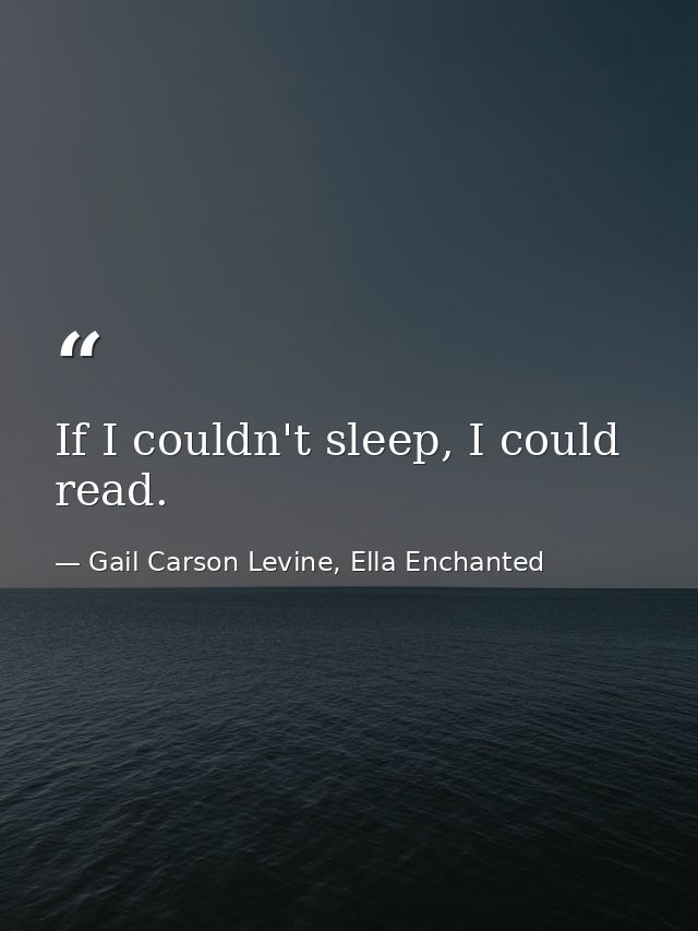 If I couldn't sleep, I could read. — Gail Carson Levine, Ella Enchanted