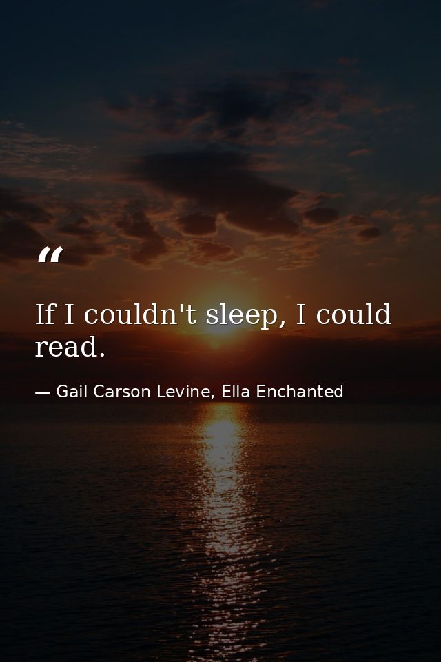 If I couldn't sleep, I could read. — Gail Carson Levine, Ella Enchanted