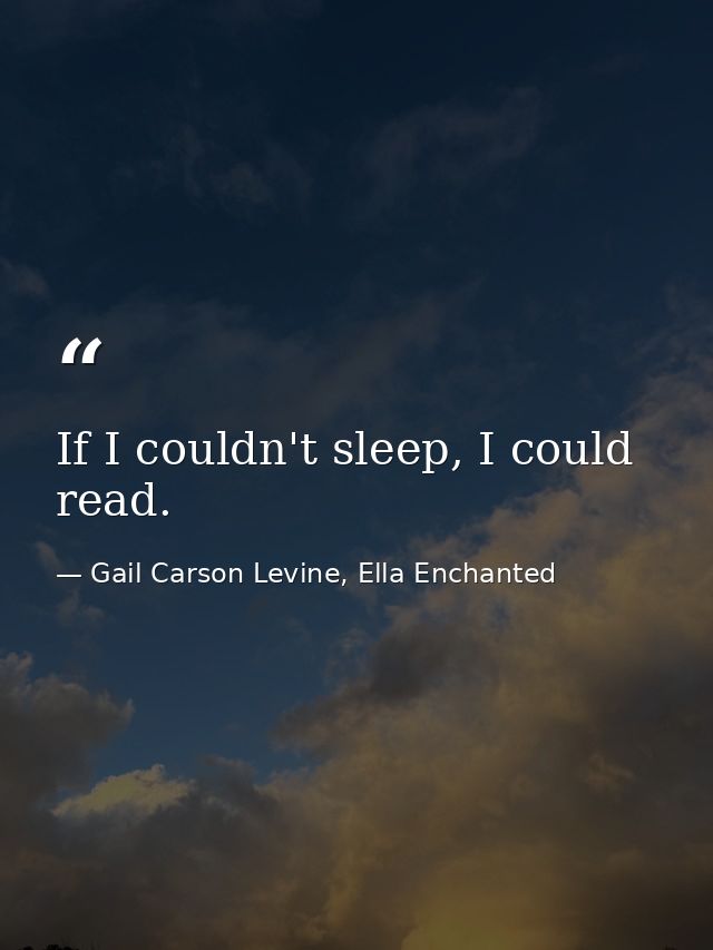 If I couldn't sleep, I could read. — Gail Carson Levine, Ella Enchanted