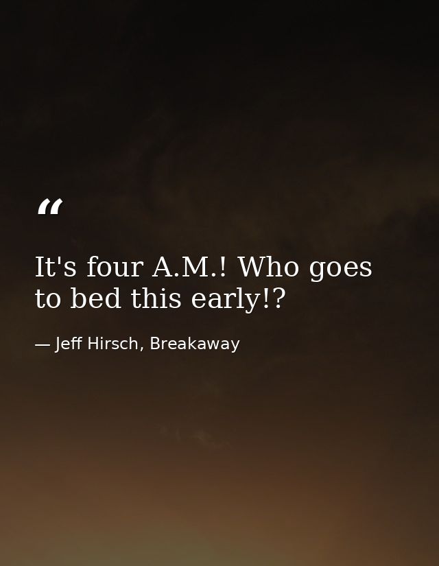It's four A.M.! Who goes to bed this early!? — Jeff Hirsch, Breakaway