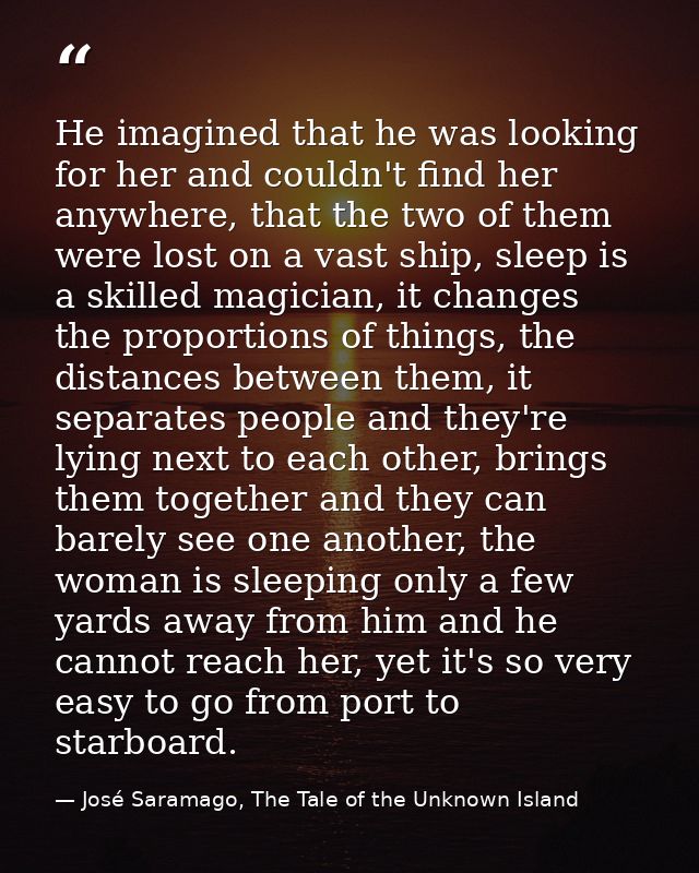 He imagined that he was looking for her and couldn't find her anywhere, that the two of them were lost on a vast ship, s — José Saramago, The Tale of the Unknown Island