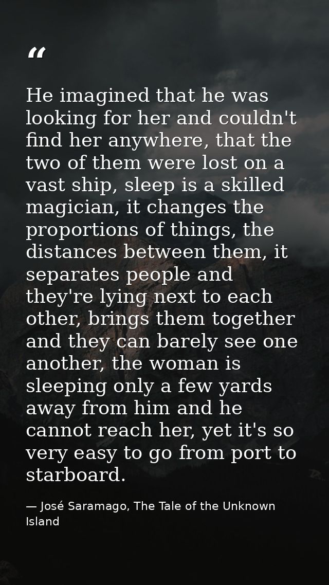 He imagined that he was looking for her and couldn't find her anywhere, that the two of them were lost on a vast ship, s — José Saramago, The Tale of the Unknown Island