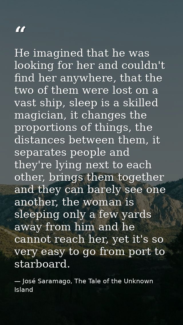 He imagined that he was looking for her and couldn't find her anywhere, that the two of them were lost on a vast ship, s — José Saramago, The Tale of the Unknown Island