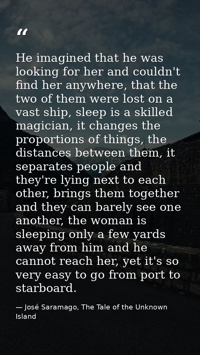 He imagined that he was looking for her and couldn't find her anywhere, that the two of them were lost on a vast ship, s — José Saramago, The Tale of the Unknown Island