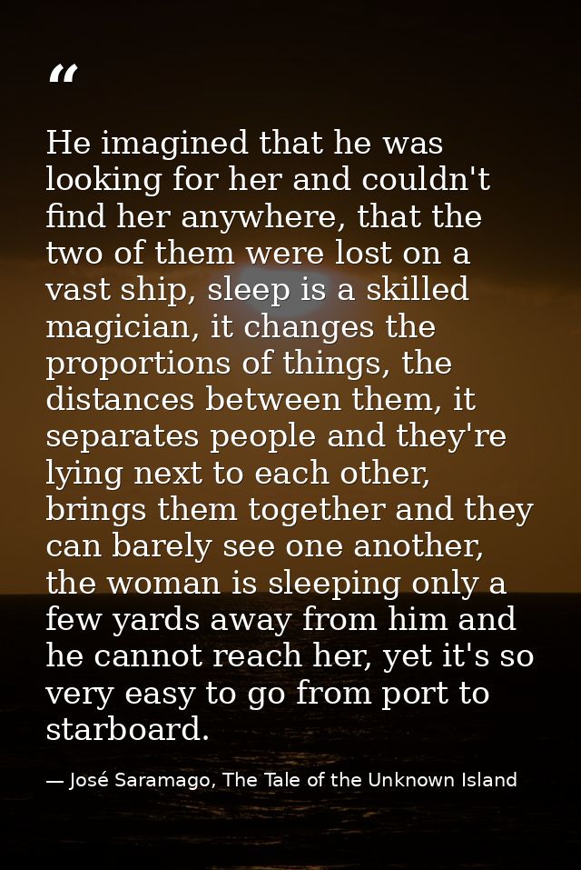 He imagined that he was looking for her and couldn't find her anywhere, that the two of them were lost on a vast ship, s — José Saramago, The Tale of the Unknown Island