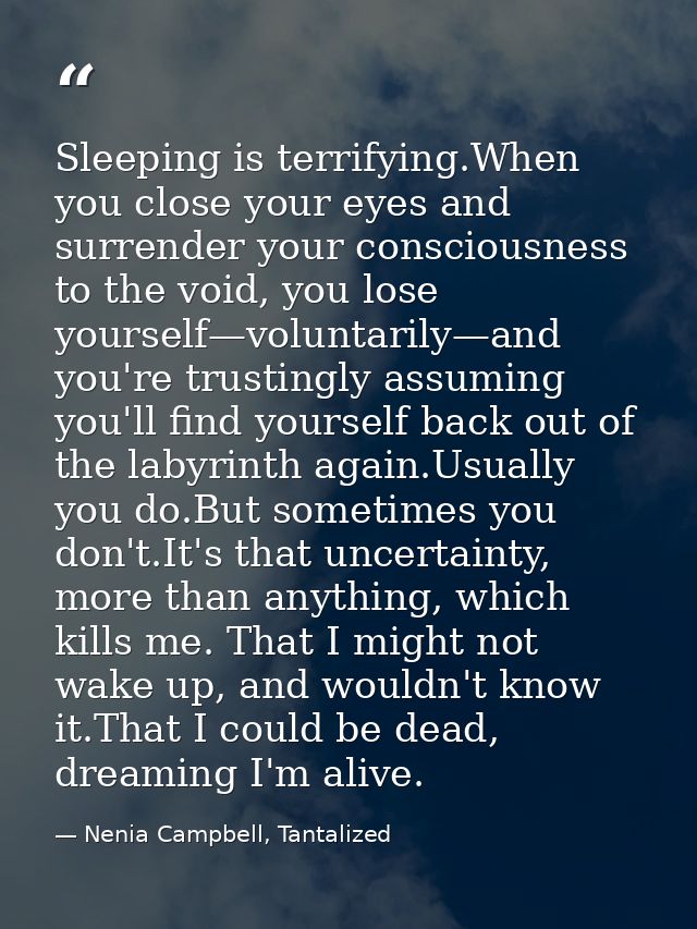 Sleeping is terrifying.When you close your eyes and surrender your consciousness to the void, you lose yourself—voluntar — Nenia Campbell, Tantalized