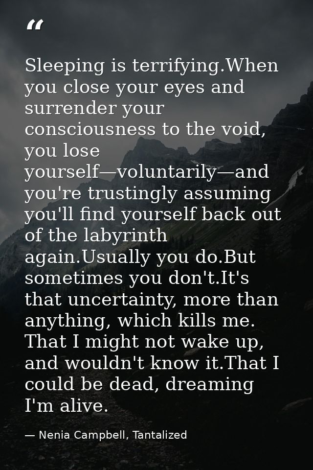 Sleeping is terrifying.When you close your eyes and surrender your consciousness to the void, you lose yourself—voluntar — Nenia Campbell, Tantalized