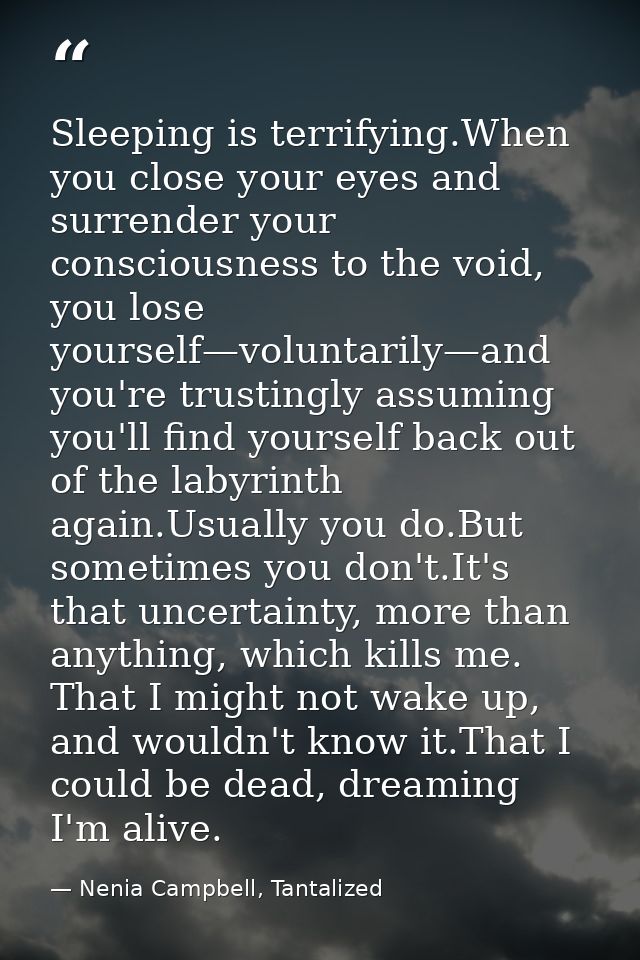Sleeping is terrifying.When you close your eyes and surrender your consciousness to the void, you lose yourself—voluntar — Nenia Campbell, Tantalized