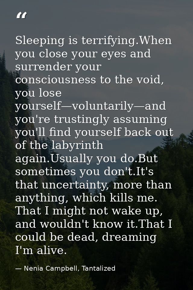 Sleeping is terrifying.When you close your eyes and surrender your consciousness to the void, you lose yourself—voluntar — Nenia Campbell, Tantalized