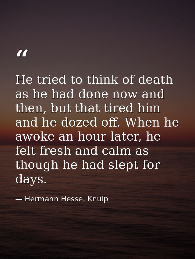 He tried to think of death as he had done now and then, but that tired him and he dozed off. When he awoke an hour later — Hermann Hesse, Knulp
