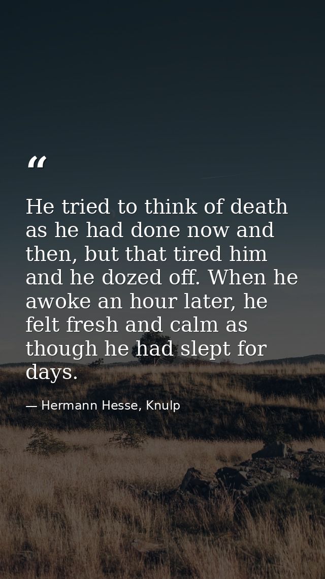 He tried to think of death as he had done now and then, but that tired him and he dozed off. When he awoke an hour later — Hermann Hesse, Knulp