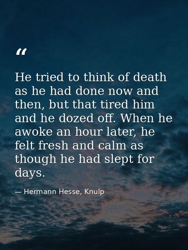 He tried to think of death as he had done now and then, but that tired him and he dozed off. When he awoke an hour later — Hermann Hesse, Knulp