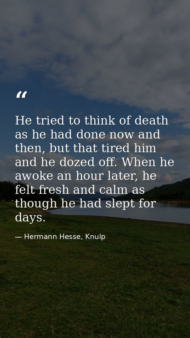 He tried to think of death as he had done now and then, but that tired him and he dozed off. When he awoke an hour later — Hermann Hesse, Knulp