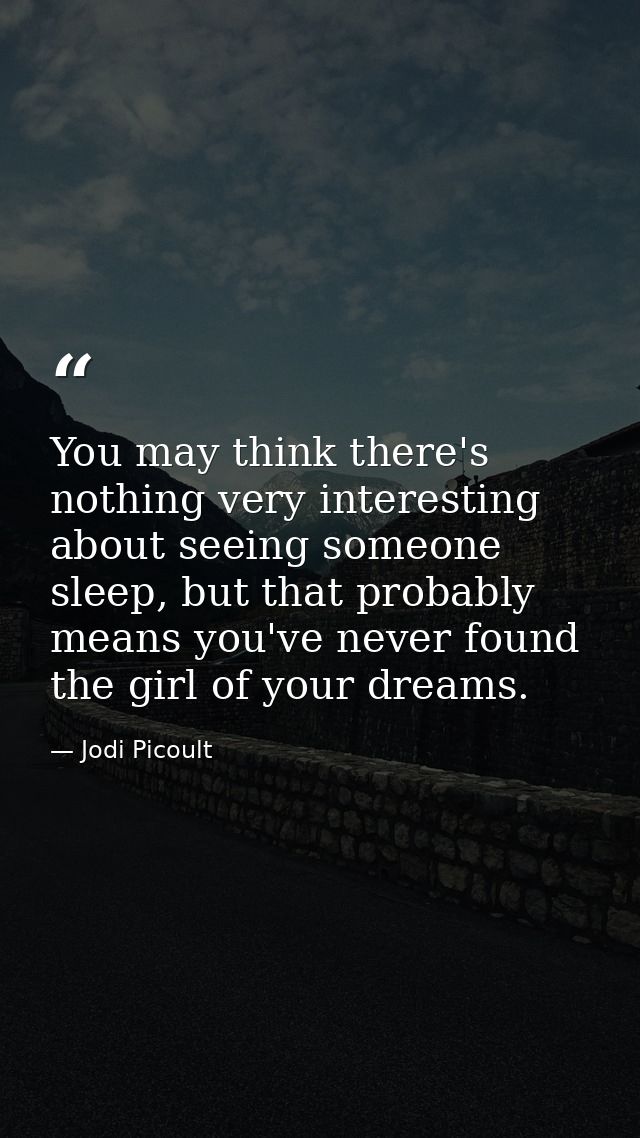 You may think there's nothing very interesting about seeing someone sleep, but that probably means you've never found th — Jodi Picoult