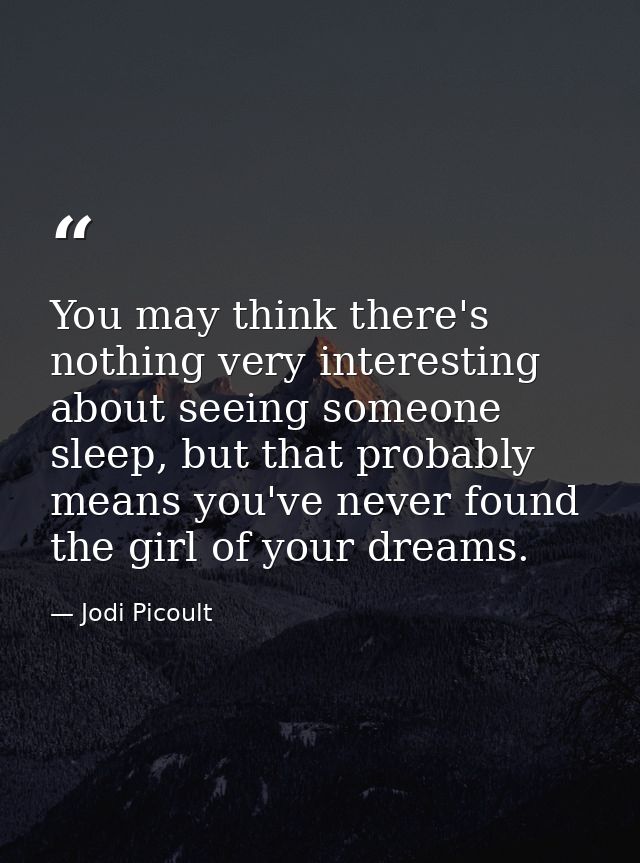 You may think there's nothing very interesting about seeing someone sleep, but that probably means you've never found th — Jodi Picoult