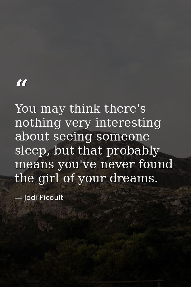 You may think there's nothing very interesting about seeing someone sleep, but that probably means you've never found th — Jodi Picoult