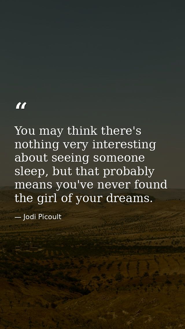 You may think there's nothing very interesting about seeing someone sleep, but that probably means you've never found th — Jodi Picoult