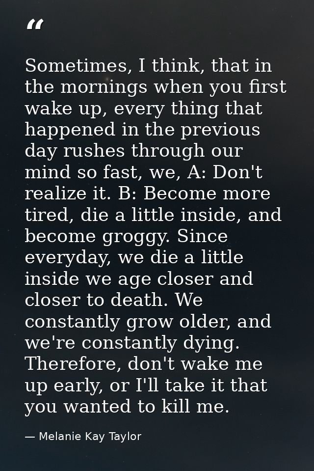 Sometimes, I think, that in the mornings when you first wake up, every thing that happened in the previous day rushes th — Melanie Kay Taylor