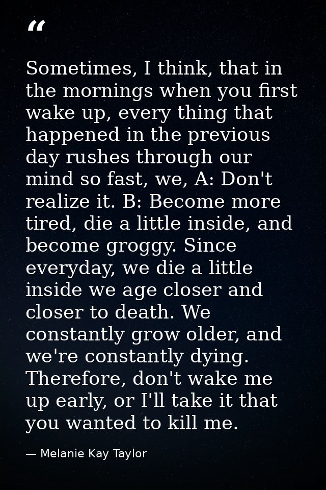 Sometimes, I think, that in the mornings when you first wake up, every thing that happened in the previous day rushes th — Melanie Kay Taylor