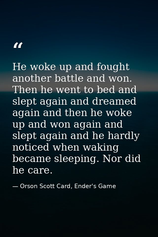 He woke up and fought another battle and won. Then he went to bed and slept again and dreamed again and then he woke up  — Orson Scott Card, Ender's Game