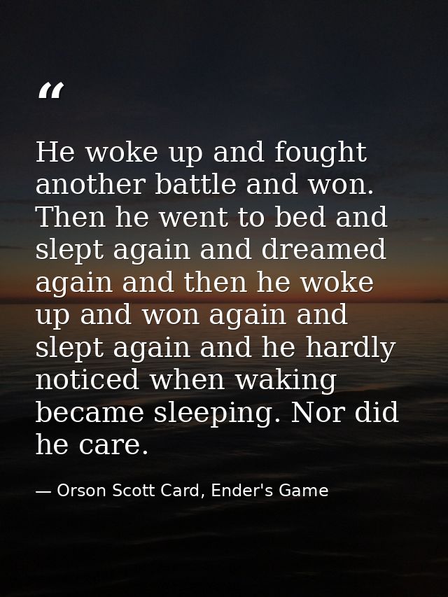 He woke up and fought another battle and won. Then he went to bed and slept again and dreamed again and then he woke up  — Orson Scott Card, Ender's Game