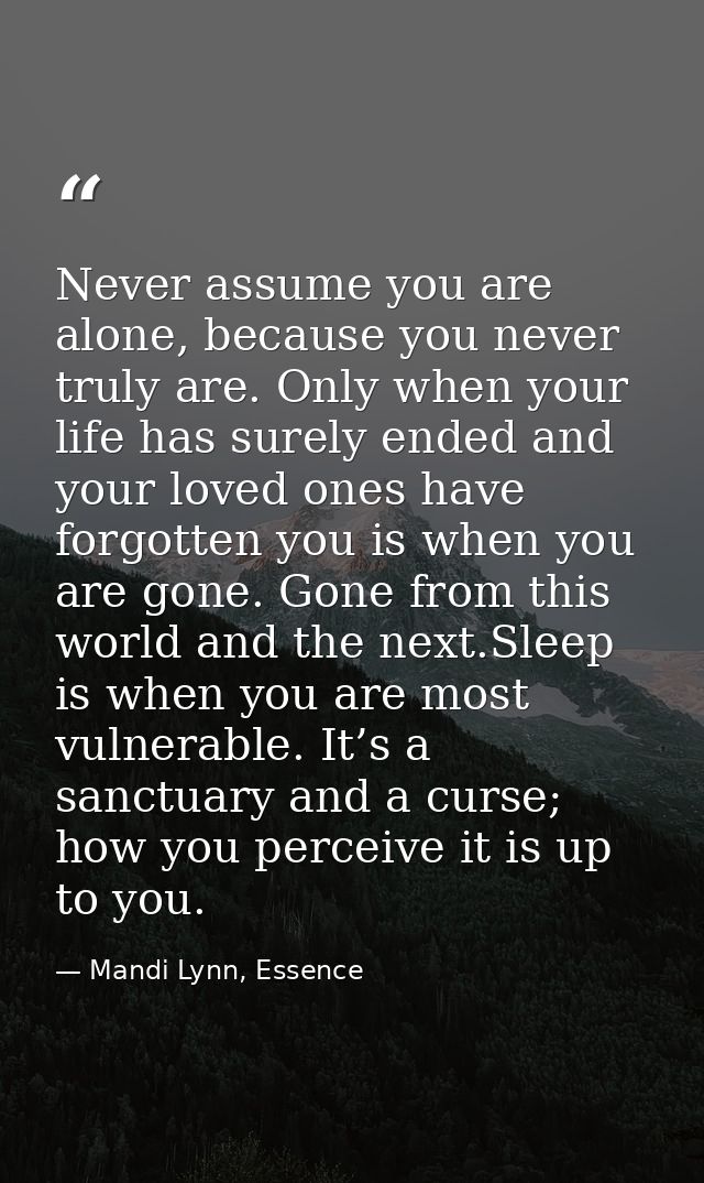 Never assume you are alone, because you never truly are. Only when your life has surely ended and your loved ones have f — Mandi Lynn, Essence