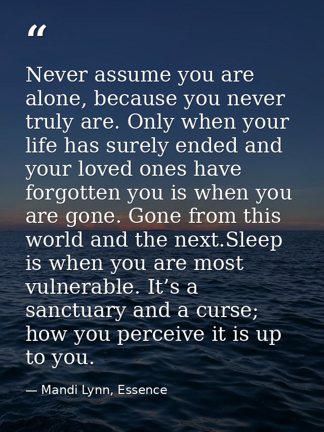 Never assume you are alone, because you never truly are. Only when your life has surely ended and your loved ones have f — Mandi Lynn, Essence
