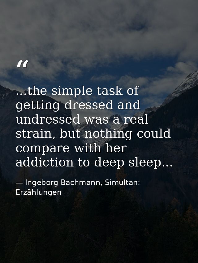 ...the simple task of getting dressed and undressed was a real strain, but nothing could compare with her addiction to d — Ingeborg Bachmann, Simultan: Erzählungen