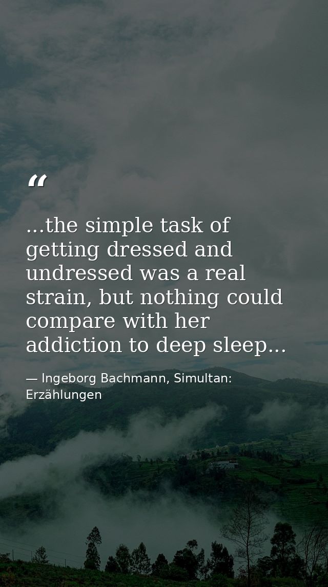 ...the simple task of getting dressed and undressed was a real strain, but nothing could compare with her addiction to d — Ingeborg Bachmann, Simultan: Erzählungen