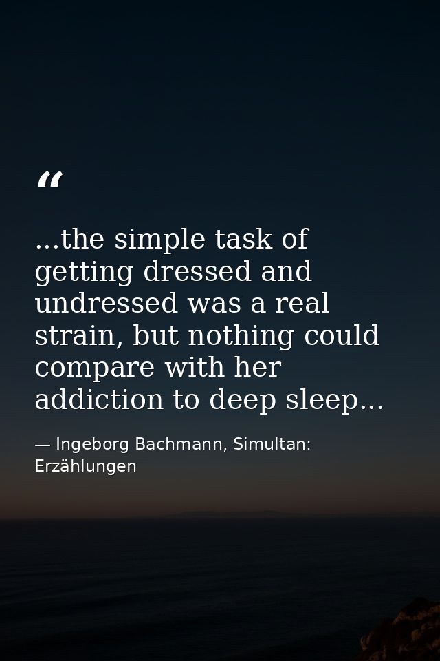 ...the simple task of getting dressed and undressed was a real strain, but nothing could compare with her addiction to d — Ingeborg Bachmann, Simultan: Erzählungen