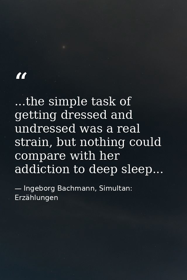 ...the simple task of getting dressed and undressed was a real strain, but nothing could compare with her addiction to d — Ingeborg Bachmann, Simultan: Erzählungen
