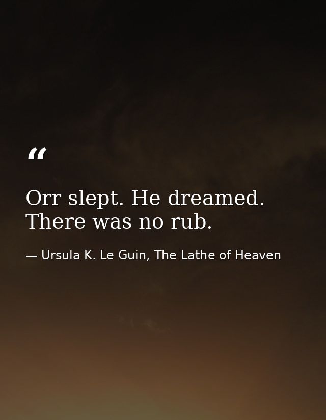 Orr slept. He dreamed. There was no rub. — Ursula K. Le Guin, The Lathe of Heaven