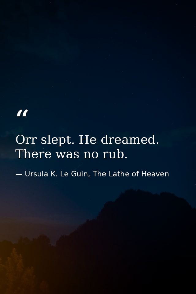 Orr slept. He dreamed. There was no rub. — Ursula K. Le Guin, The Lathe of Heaven